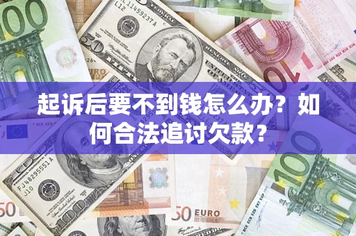 济南起诉后要不到钱怎么办？如何合法追讨欠款？