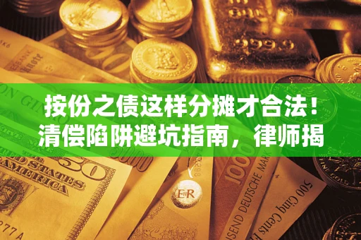 济南按份之债这样分摊才合法！清偿陷阱避坑指南，律师揭秘关键条款