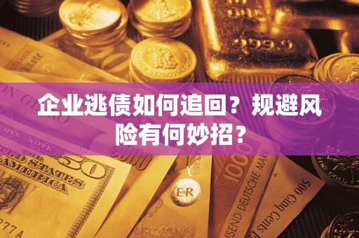 济南企业逃债如何追回？规避风险有何妙招？