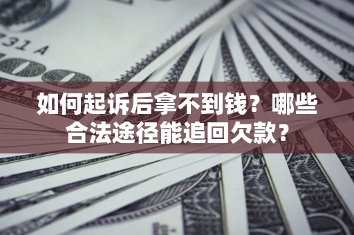 济南如何起诉后拿不到钱？哪些合法途径能追回欠款？