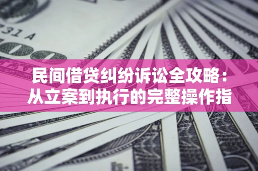 济南民间借贷纠纷诉讼全攻略：从立案到执行的完整操作指南