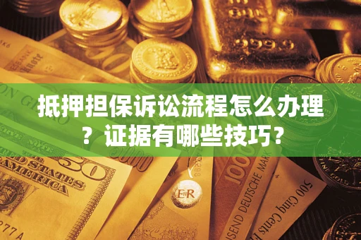 济南抵押担保诉讼流程怎么办理？证据有哪些技巧？