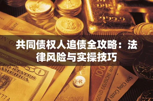 济南共同债权人追债全攻略：法律风险与实操技巧
