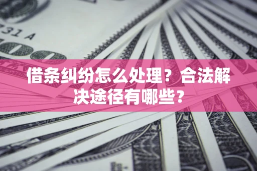 济南借条纠纷怎么处理？合法解决途径有哪些？