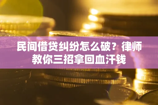 济南民间借贷纠纷怎么破？律师教你三招拿回血汗钱