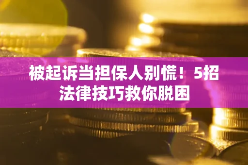 济南被起诉当担保人别慌！5招法律技巧救你脱困