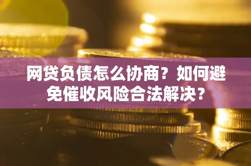 济南网贷负债怎么协商？如何避免催收风险合法解决？
