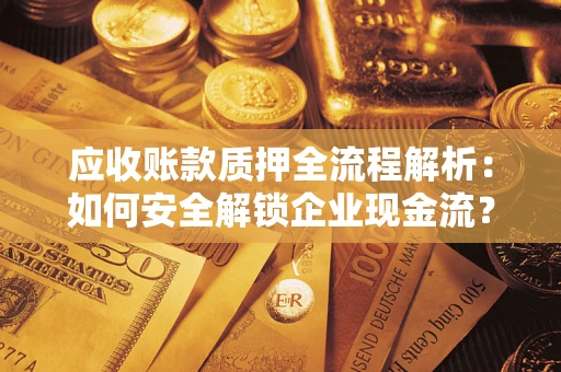 济南应收账款质押全流程解析：如何安全解锁企业现金流？