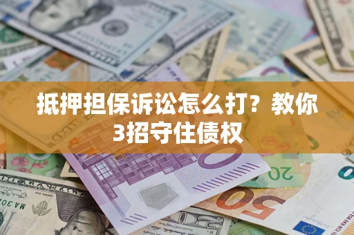 济南抵押担保诉讼怎么打？教你3招守住债权
