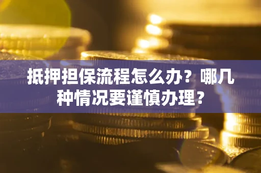 济南抵押担保流程怎么办？哪几种情况要谨慎办理？