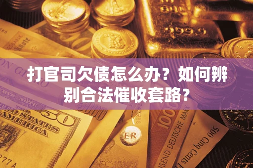济南打官司欠债怎么办？如何辨别合法催收套路？