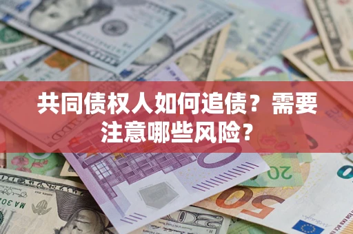 济南共同债权人如何追债？需要注意哪些风险？