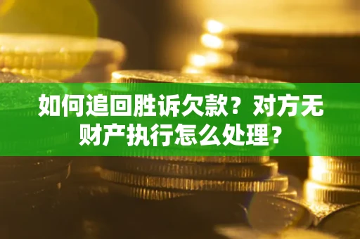 济南如何追回胜诉欠款？对方无财产执行怎么处理？