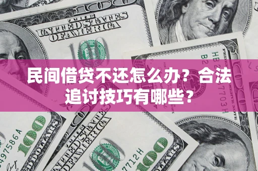 济南民间借贷不还怎么办？合法追讨技巧有哪些？