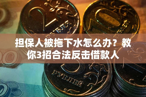 济南担保人被拖下水怎么办？教你3招合法反击借款人