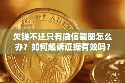 济南欠钱不还只有微信截图怎么办？如何起诉证据有效吗？