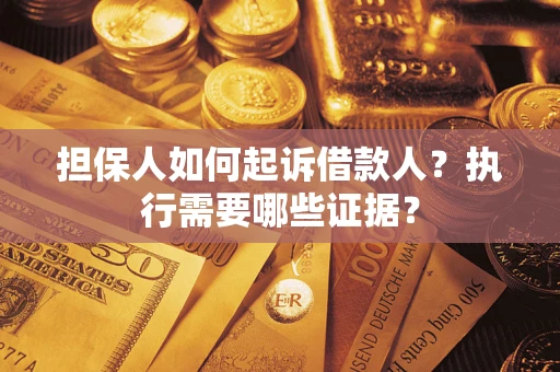 济南担保人如何起诉借款人？执行需要哪些证据？