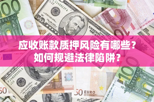 济南应收账款质押风险有哪些？如何规避法律陷阱？