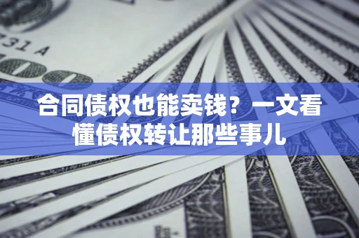 济南合同债权也能卖钱？一文看懂债权转让那些事儿