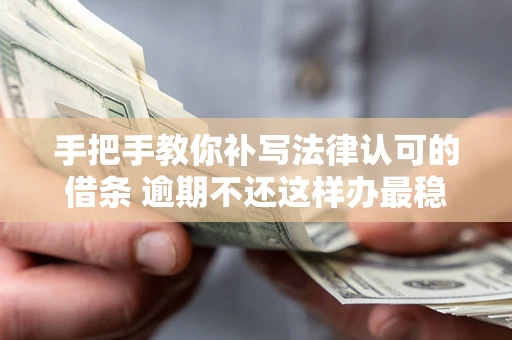 济南手把手教你补写法律认可的借条 逾期不还这样办最稳妥