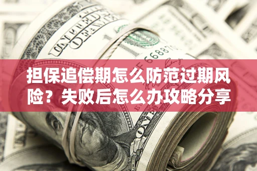 济南担保追偿期怎么防范过期风险？失败后怎么办攻略分享