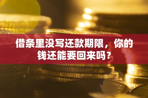 济南借条里没写还款期限，你的钱还能要回来吗？