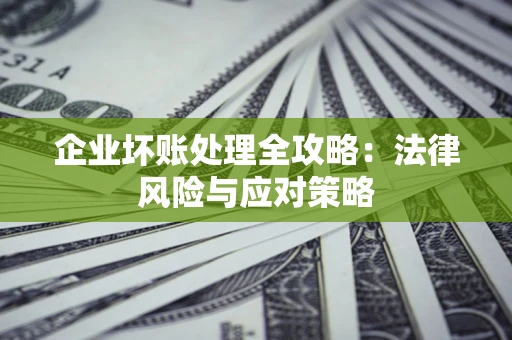 济南企业坏账处理全攻略：法律风险与应对策略