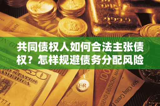 济南共同债权人如何合法主张债权？怎样规避债务分配风险？