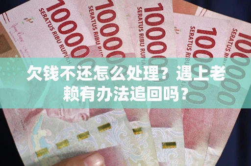 济南欠钱不还怎么处理？遇上老赖有办法追回吗？