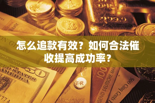 济南怎么追款有效？如何合法催收提高成功率？