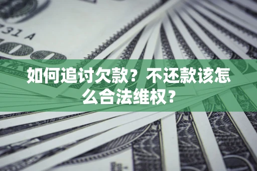 济南如何追讨欠款？不还款该怎么合法维权？