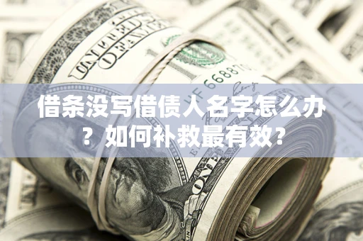 济南借条没写借债人名字怎么办？如何补救最有效？