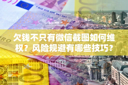 济南欠钱不只有微信截图如何维权？风险规避有哪些技巧？
