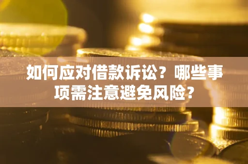 济南如何应对借款诉讼？哪些事项需注意避免风险？