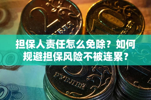 济南担保人责任怎么免除？如何规避担保风险不被连累？