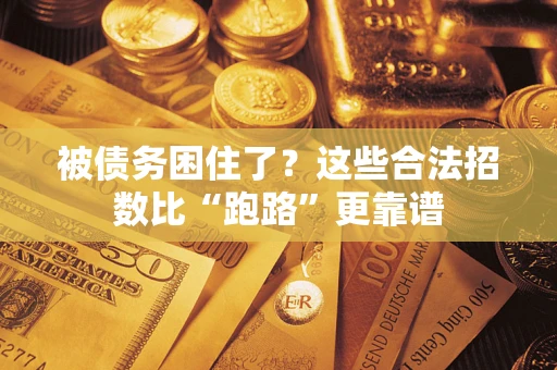 济南被债务困住了？这些合法招数比“跑路”更靠谱