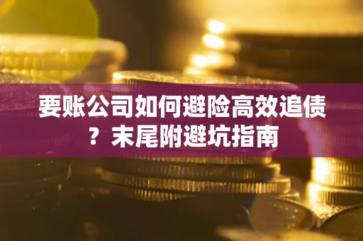 济南要账公司如何避险高效追债？末尾附避坑指南