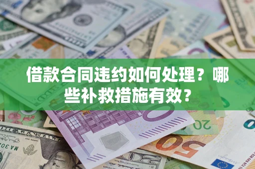 济南借款合同违约如何处理？哪些补救措施有效？