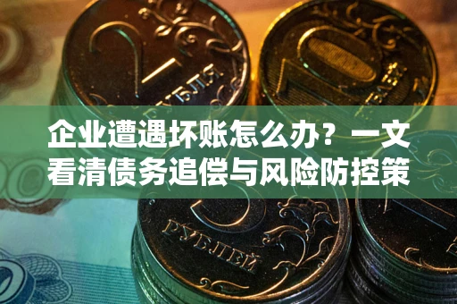 济南企业遭遇坏账怎么办？一文看清债务追偿与风险防控策略
