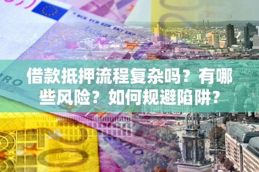 济南借款抵押流程复杂吗？有哪些风险？如何规避陷阱？