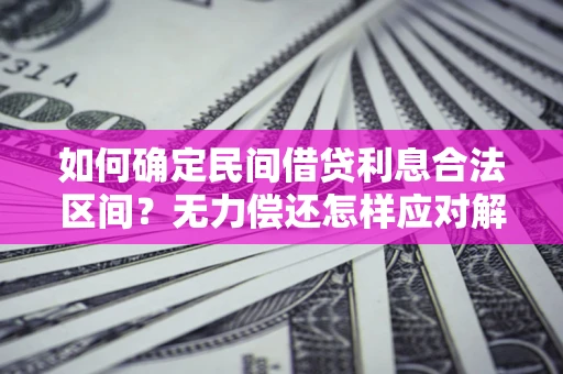 济南如何确定民间借贷利息合法区间？无力偿还怎样应对解决法门？
