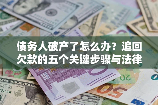 济南债务人破产了怎么办？追回欠款的五个关键步骤与法律策略