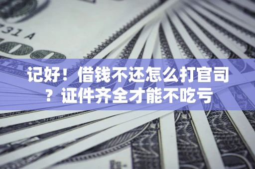 济南记好！借钱不还怎么打官司？证件齐全才能不吃亏
