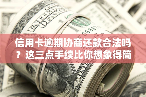 济南信用卡逾期协商还款合法吗？这三点手续比你想象得简单