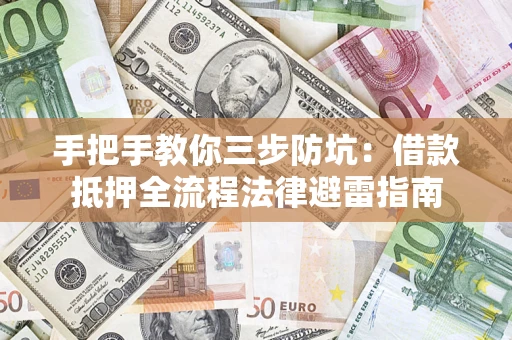 济南手把手教你三步防坑：借款抵押全流程法律避雷指南