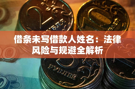 济南借条未写借款人姓名：法律风险与规避全解析