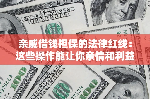 济南亲戚借钱担保的法律红线：这些操作能让你亲情和利益两不误