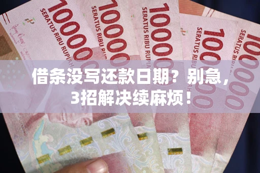 济南借条没写还款日期？别急，3招解决续麻烦！