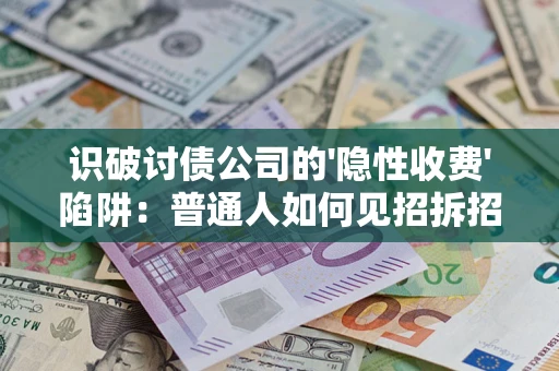 济南识破讨债公司的'隐性收费'陷阱：普通人如何见招拆招？