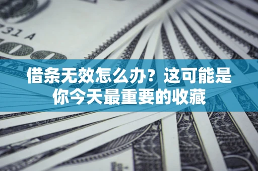 济南借条无效怎么办？这可能是你今天最重要的收藏